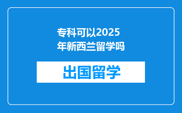 专科可以2025年新西兰留学吗