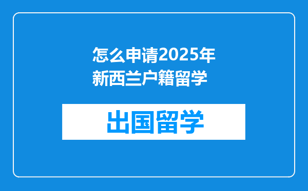 怎么申请2025年新西兰户籍留学