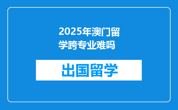 2025年澳门留学跨专业难吗