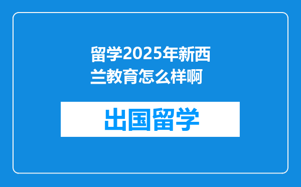 留学2025年新西兰教育怎么样啊