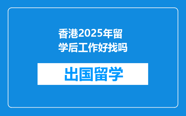 香港2025年留学后工作好找吗