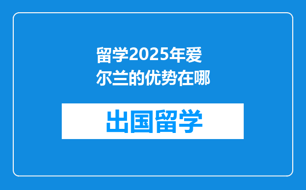 留学2025年爱尔兰的优势在哪