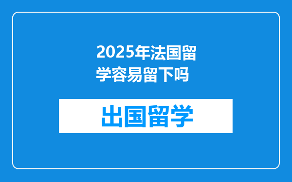 2025年法国留学容易留下吗