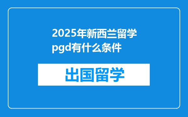 2025年新西兰留学pgd有什么条件