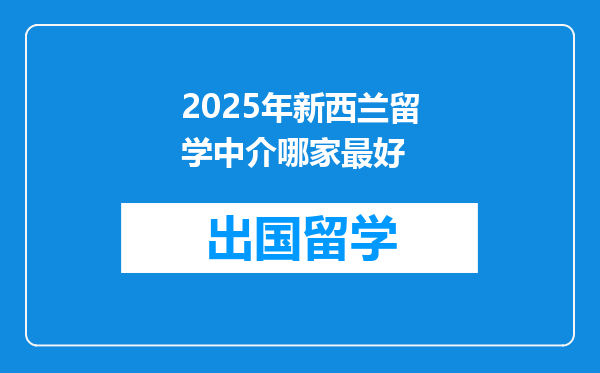 2025年新西兰留学中介哪家最好
