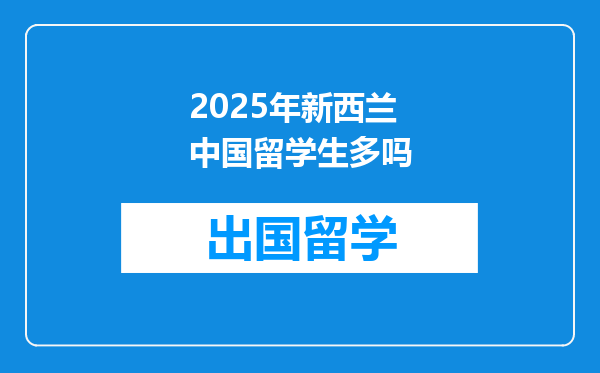 2025年新西兰中国留学生多吗