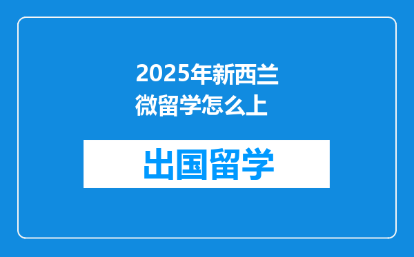 2025年新西兰微留学怎么上