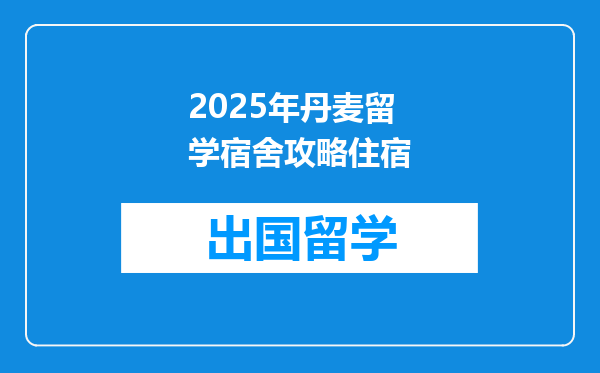 2025年丹麦留学宿舍攻略住宿