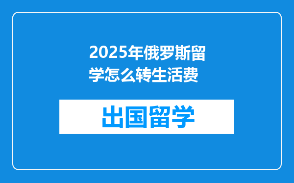 2025年俄罗斯留学怎么转生活费