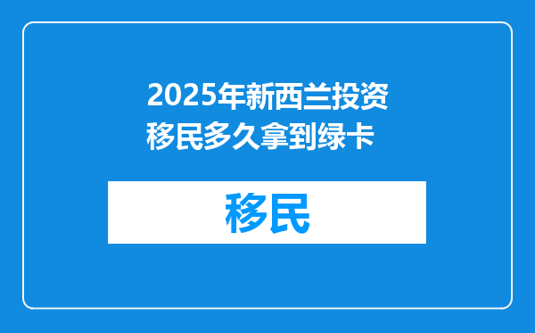 2025年新西兰投资移民多久拿到绿卡