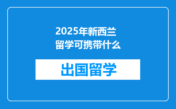 2025年新西兰留学可携带什么