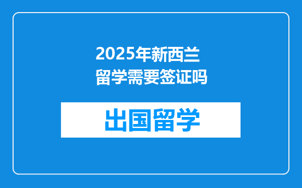 2025年新西兰留学需要签证吗