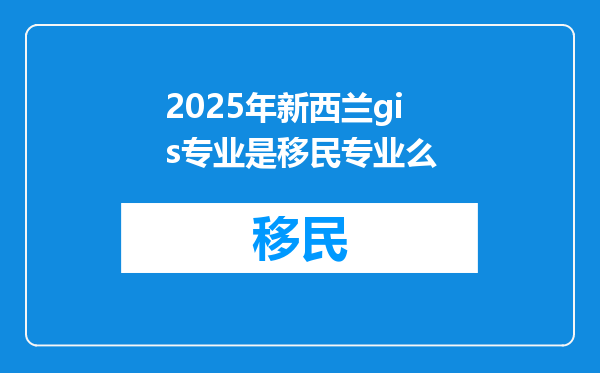 2025年新西兰gis专业是移民专业么