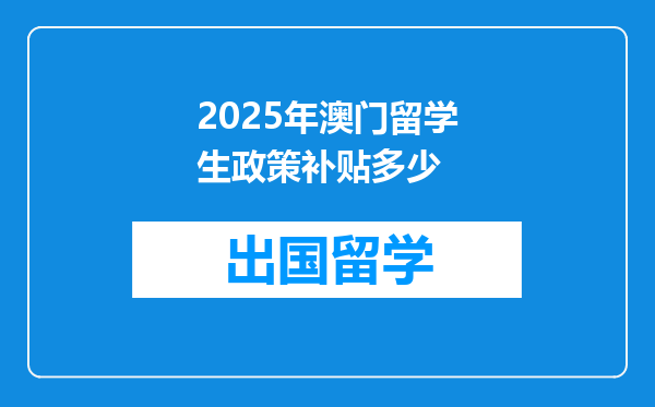 2025年澳门留学生政策补贴多少