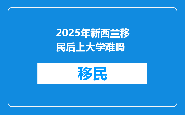 2025年新西兰移民后上大学难吗