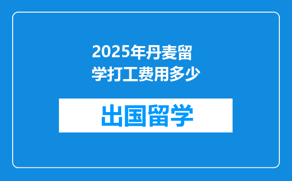2025年丹麦留学打工费用多少