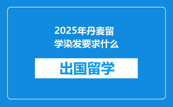 2025年丹麦留学染发要求什么