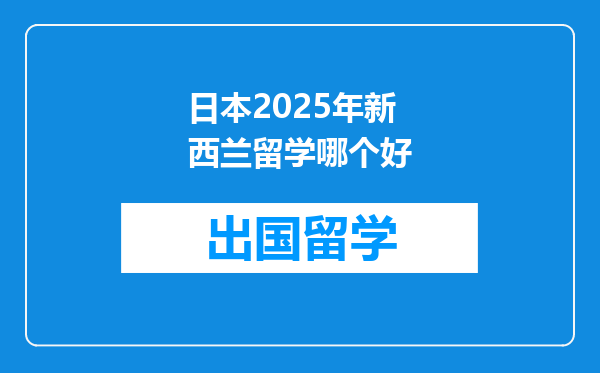 日本2025年新西兰留学哪个好