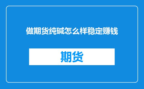 做期货纯碱怎么样稳定赚钱