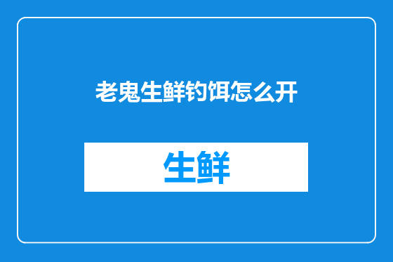老鬼生鲜钓饵怎么开