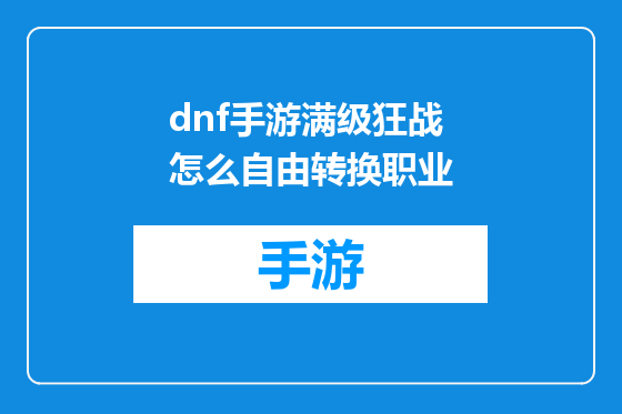 dnf手游满级狂战怎么自由转换职业