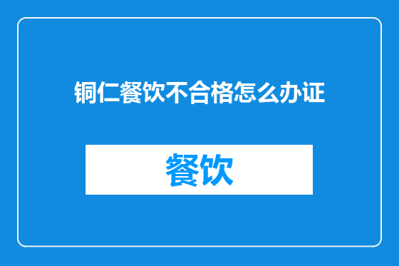 铜仁餐饮不合格怎么办证