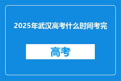 2025年武汉高考什么时间考完