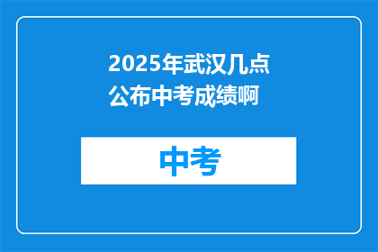 2025年武汉几点公布中考成绩啊