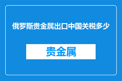 俄罗斯贵金属出口中国关税多少