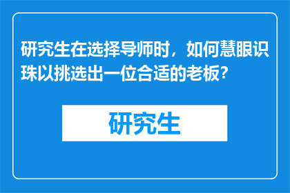 研究生在选择导师时，如何慧眼识珠以挑选出一位合适的老板？