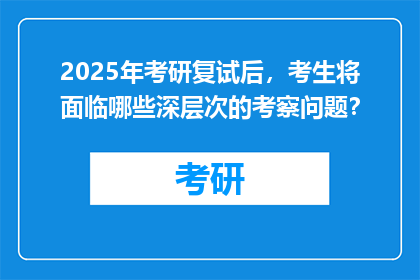 2025年考研复试后，考生将面临哪些深层次的考察问题？