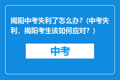 揭阳中考失利了怎么办？(中考失利，揭阳考生该如何应对？)