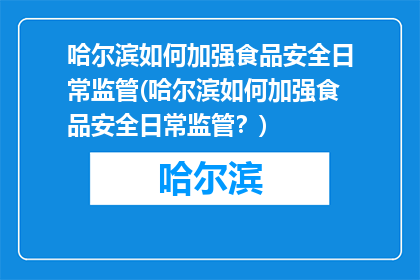 哈尔滨如何加强食品安全日常监管(哈尔滨如何加强食品安全日常监管？)