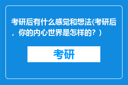 考研后有什么感觉和想法(考研后，你的内心世界是怎样的？)