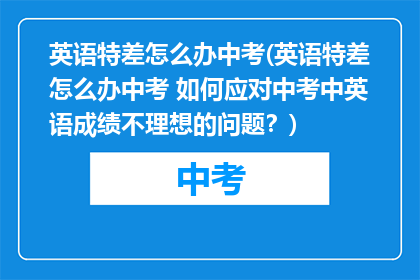英语特差怎么办中考(英语特差怎么办中考 如何应对中考中英语成绩不理想的问题？)