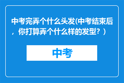 中考完弄个什么头发(中考结束后，你打算弄个什么样的发型？)