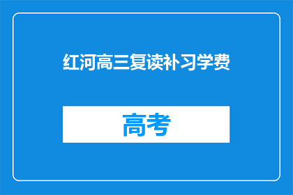 红河高三复读补习学费(红河高三复读补习班的学费是多少？)