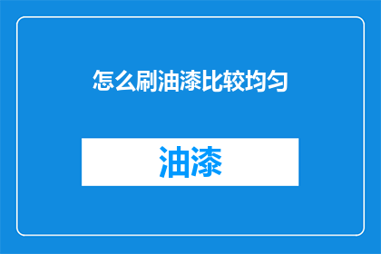 怎么刷油漆比较均匀(如何确保油漆涂抹均匀？)