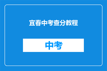 宜春中考查分教程(宜春中考成绩查询指南：如何快速获取你的考试结果？)