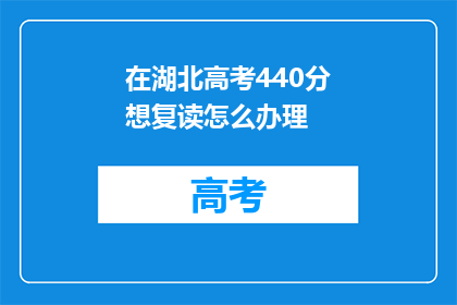 在湖北高考440分想复读怎么办理(湖北高考440分想复读，该如何办理？)