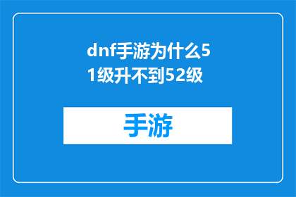 dnf手游为什么51级升不到52级(为什么51级玩家无法升至52级？)
