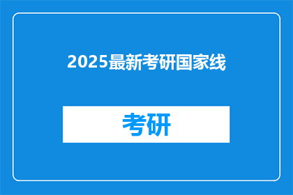2025最新考研国家线(2025年考研国家线最新情况，你了解了吗？)