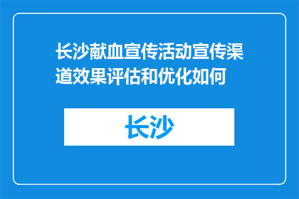 长沙献血宣传活动宣传渠道效果评估和优化如何(如何评估并优化长沙献血宣传活动的渠道效果？)