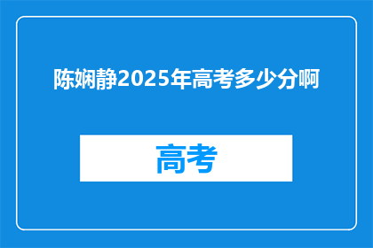 陈娴静2025年高考多少分啊(陈娴静2025年高考分数预测：你的成绩能达多少分？)