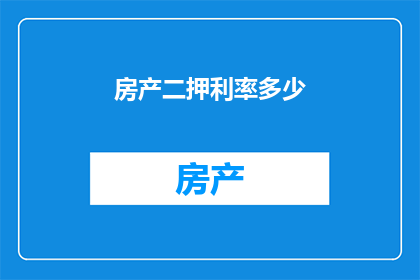 房产二押利率多少(房产二押利率是多少？)