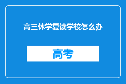 高三休学复读学校怎么办(高三学生休学后选择复读学校，应如何应对？)