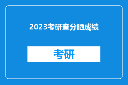 2023考研查分晒成绩(2023考研成绩揭晓，你的成绩如何？)