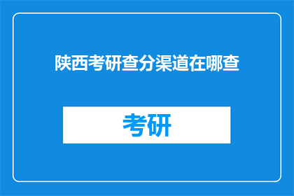 陕西考研查分渠道在哪查(陕西考研成绩查询途径在哪里？)