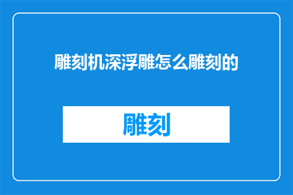 雕刻机深浮雕怎么雕刻的(如何雕刻机深浮雕？)
