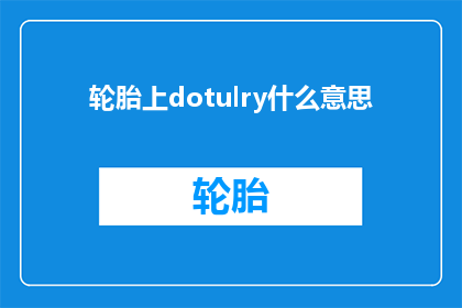 轮胎上dotulry什么意思(轮胎上的dotruler是什么意思？)